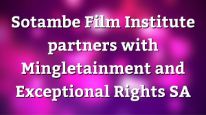 Sotambe Film Institute partners with Mingletainment and Exceptional Rights SA