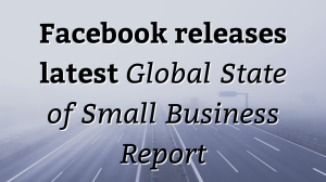 Facebook releases latest <i>Global State of Small Business Report</i>