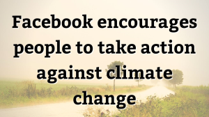 Facebook encourages people to take action against climate change