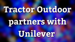 Tractor Outdoor partners with Unilever