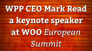 WPP CEO Mark Read a keynote speaker at WOO <i>European Summit</i>