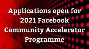Applications open for 2021 Facebook Community Accelerator Programme