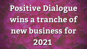 Positive Dialogue wins a tranche of new business for 2021