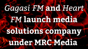 <i>Gagasi FM</i> and <i>Heart FM</i> launch media solutions company under MRC Media