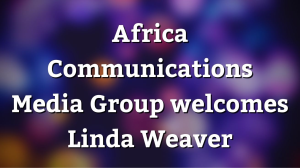 Africa Communications Media Group welcomes Linda Weaver