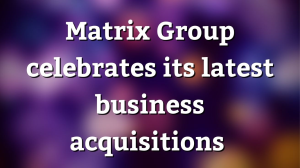 Matrix Group celebrates its latest business acquisitions