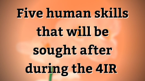 Five human skills that will be sought after during the 4IR
