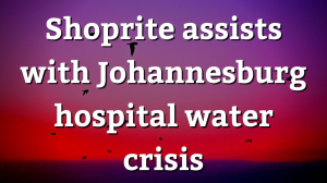 Shoprite assists with Johannesburg hospital water crisis