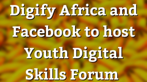 Digify Africa and Facebook to host Youth Digital Skills Forum