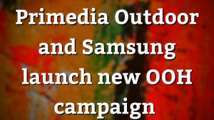 Primedia Outdoor and Samsung launch new OOH campaign