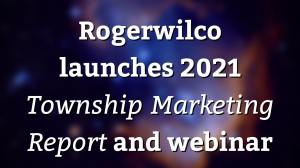 Rogerwilco launches 2021 <i>Township Marketing Report</i> and webinar