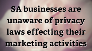 SA businesses are unaware of privacy laws effecting their marketing activities