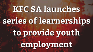 KFC SA launches series of learnerships to provide youth employment