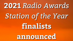 2021 <i>Radio Awards Station of the Year</i> finalists announced