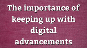 The importance of keeping up with digital advancements