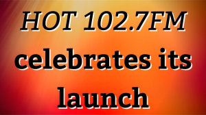 <i>HOT 102.7FM</i> celebrates its launch