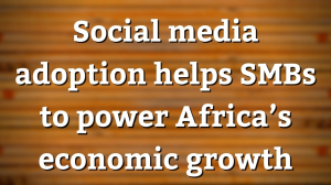 Social media adoption helps SMBs to power Africa’s economic growth