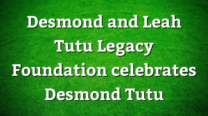 Desmond and Leah Tutu Legacy Foundation celebrates Desmond Tutu