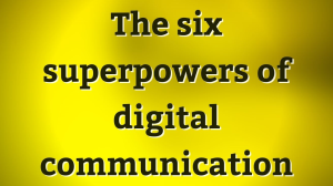 The six superpowers of digital communication