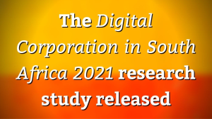 The <i>Digital Corporation in South Africa 2021</i> research study released