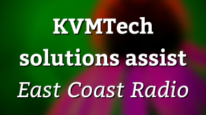 KVMTech solutions assist <i>East Coast Radio</i>