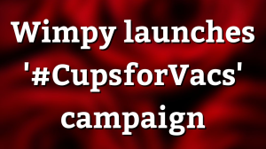 Wimpy launches '#CupsforVacs' campaign