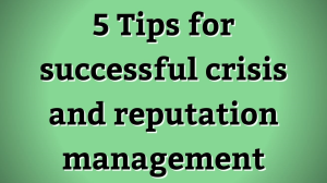 Five tips for successful crisis and reputation management