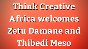 Think Creative Africa welcomes Zetu Damane and Thibedi Meso