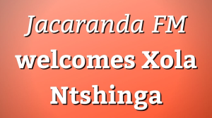 <i>Jacaranda FM</i> welcomes Xola Ntshinga