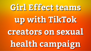 Girl Effect teams up with TikTok creators on sexual health campaign