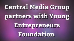 Central Media Group partners with Young Entrepreneurs Foundation