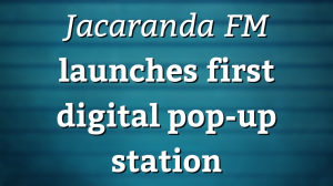 <i>Jacaranda FM</i> launches first digital pop-up station