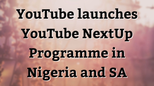 YouTube launches YouTube NextUp Programme in Nigeria and SA