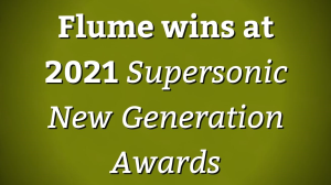 Flume wins at <i>2021 Supersonic New Generation Awards</i>