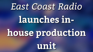 <i>East Coast Radio</i> launches in-house production unit