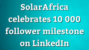 SolarAfrica celebrates 10 000 follower milestone on LinkedIn