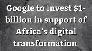 Google to invest $1-billion in support of Africa's digital transformation