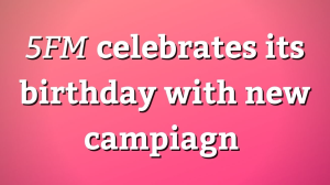 <i>5FM</i> celebrates its birthday with new campiagn