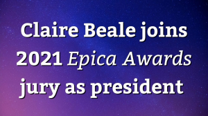 Claire Beale joins 2021 <i>Epica Awards</i> jury as president
