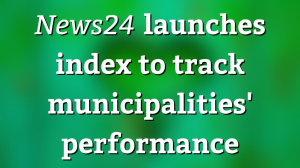 <i>News24</i> launches index to track municipalities' performance