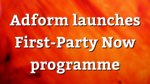 Adform launches First-Party Now programme