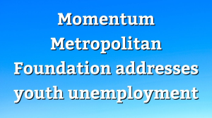 Momentum Metropolitan Foundation addresses youth unemployment