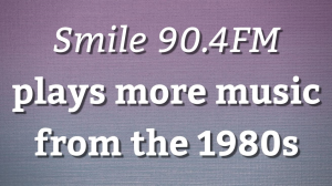 <i>Smile 90.4FM</i> plays more music from the 1980s