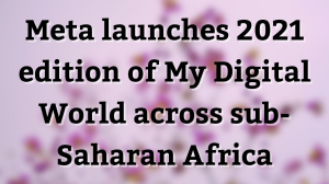 Meta launches 2021 edition of My Digital World across sub-Saharan Africa