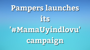 Pampers launches its '#MamaUyindlovu' campaign