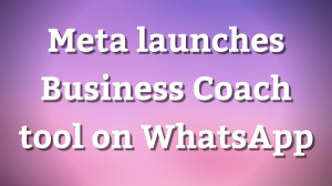 Meta launches Business Coach tool on WhatsApp