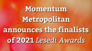 Momentum Metropolitan announces the finalists of 2021 <i>Lesedi Awards</i>