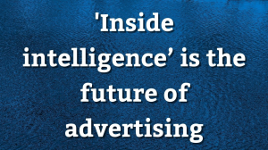'Inside intelligence’ is the future of advertising