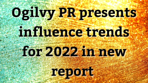 Ogilvy PR presents influence trends for 2022 in new report