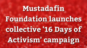 Mustadafin Foundation launches collective '16 Days of Activism' campaign